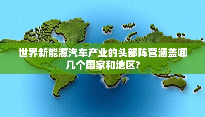 世界新能源汽车产业的头部阵营涵盖哪几个国家和地区?