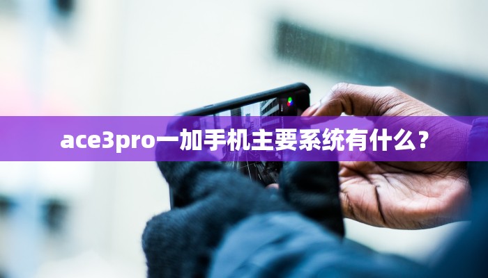 ace3pro一加手机主要系统有什么？