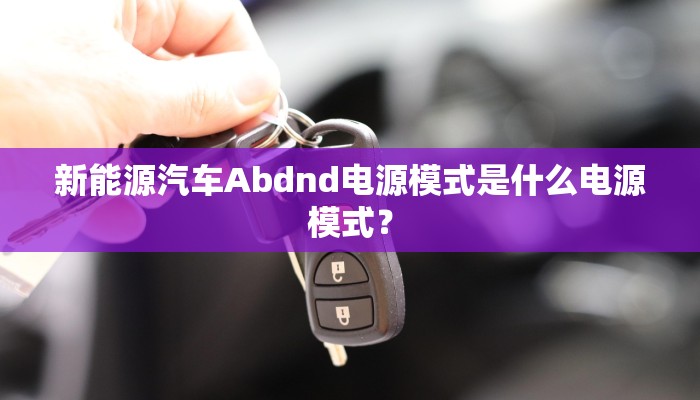 新能源汽车Abdnd电源模式是什么电源模式？
