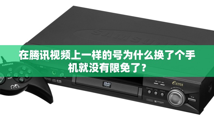 在腾讯视频上一样的号为什么换了个手机就没有限免了？