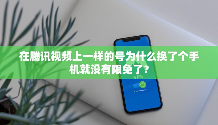 在腾讯视频上一样的号为什么换了个手机就没有限免了？