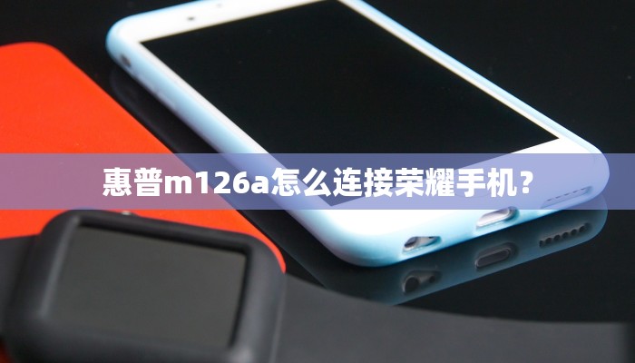 惠普m126a怎么连接荣耀手机？
