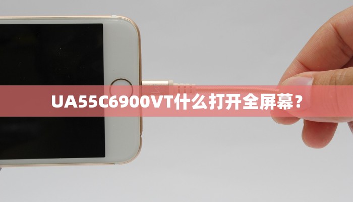 UA55C6900VT什么打开全屏幕？