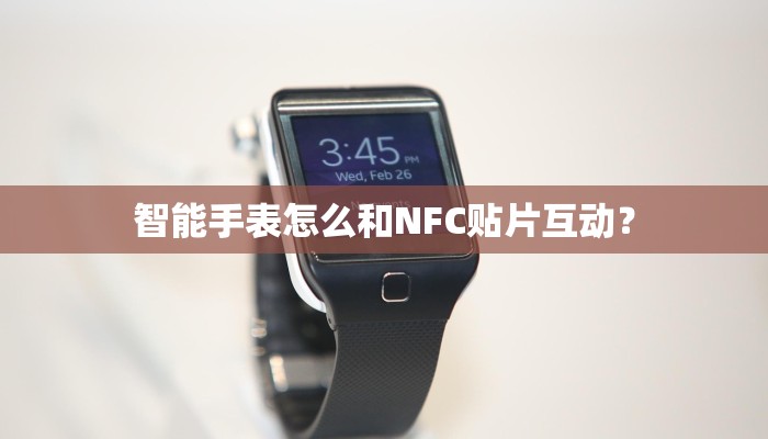 智能手表怎么和NFC贴片互动？