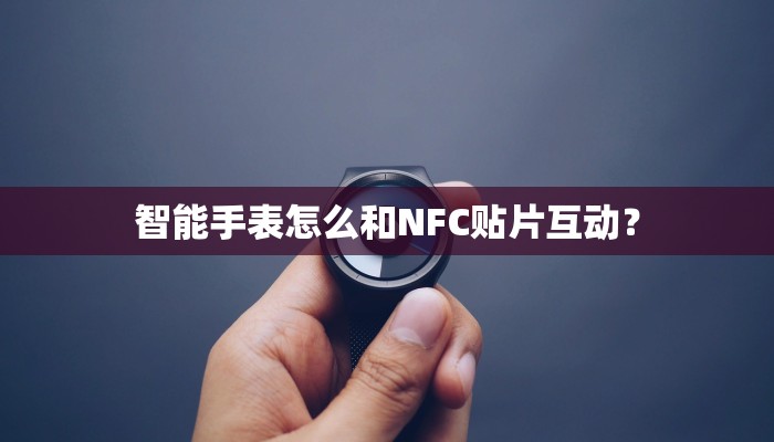 智能手表怎么和NFC贴片互动？