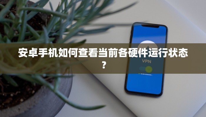 安卓手机如何查看当前各硬件运行状态？