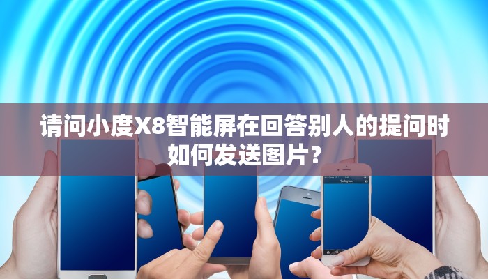 请问小度X8智能屏在回答别人的提问时如何发送图片？