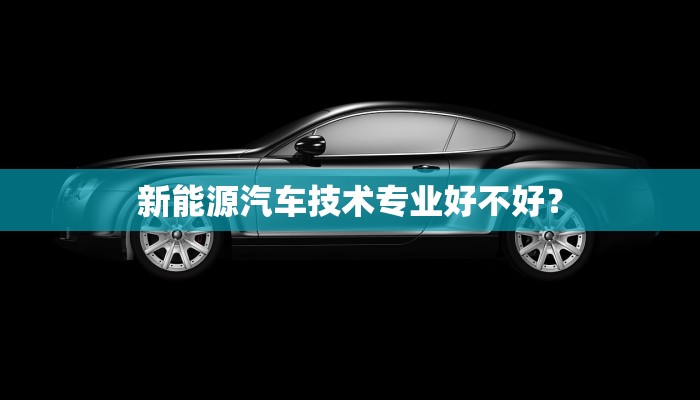 新能源汽车技术专业好不好？