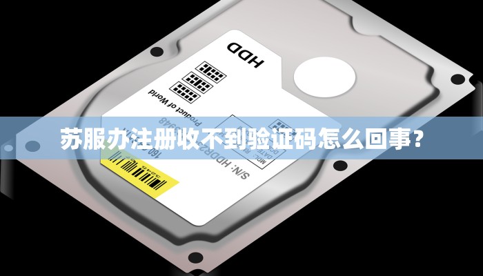 苏服办注册收不到验证码怎么回事？