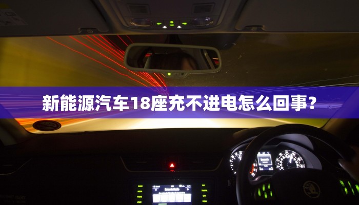 新能源汽车18座充不进电怎么回事？