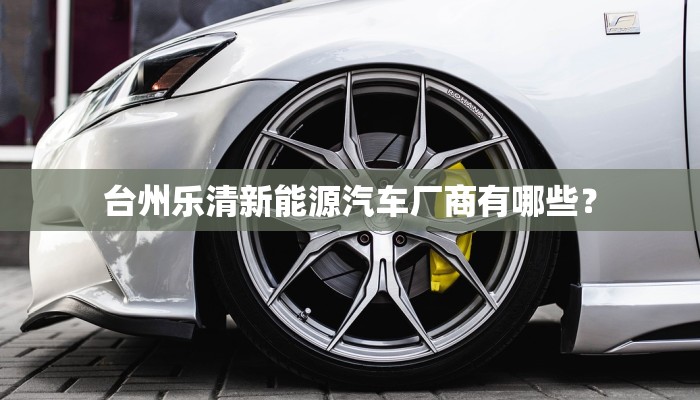台州乐清新能源汽车厂商有哪些？