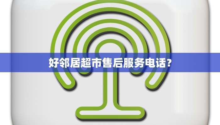 好邻居超市售后服务电话？