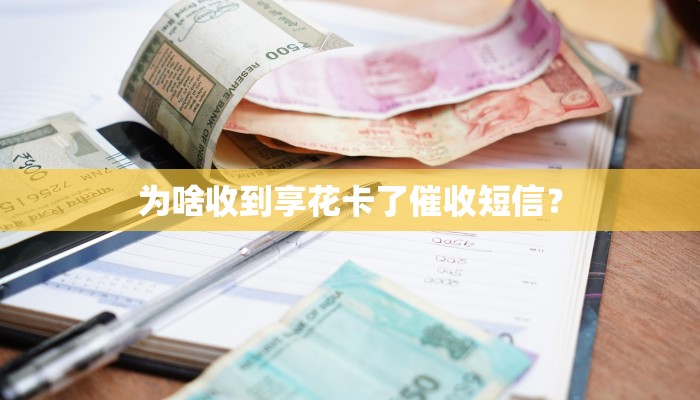 为啥收到享花卡了催收短信？