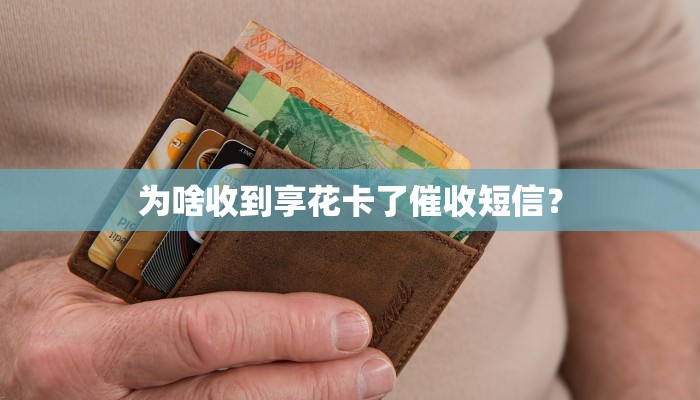 为啥收到享花卡了催收短信？