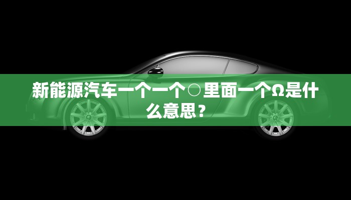 新能源汽车一个一个○里面一个Ω是什么意思？