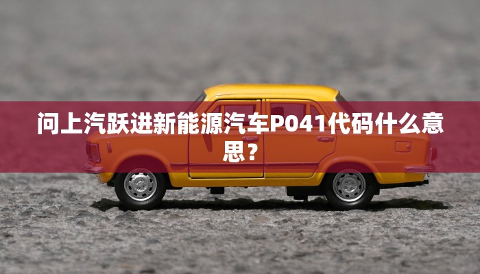 问上汽跃进新能源汽车P041代码什么意思？