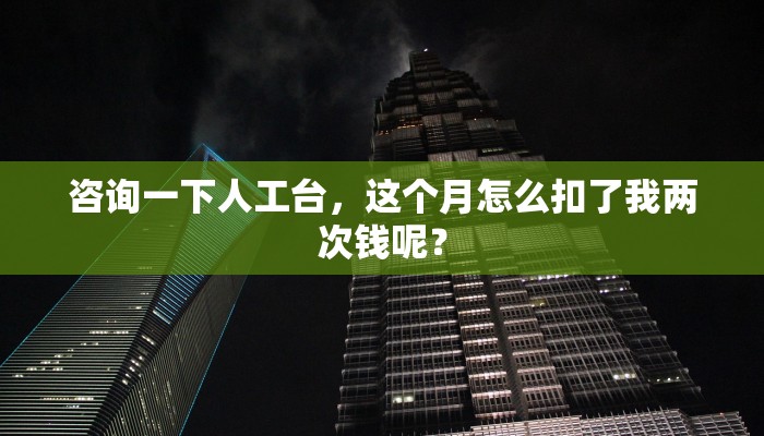 咨询一下人工台，这个月怎么扣了我两次钱呢？