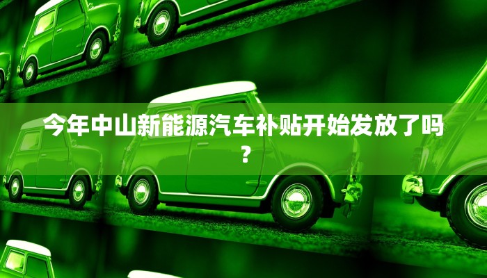 今年中山新能源汽车补贴开始发放了吗？