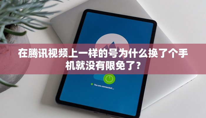 在腾讯视频上一样的号为什么换了个手机就没有限免了？