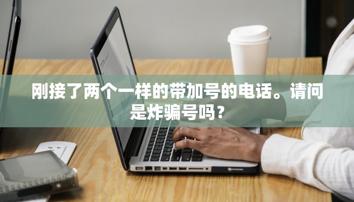 刚接了两个一样的带加号的电话。请问是炸骗号吗？