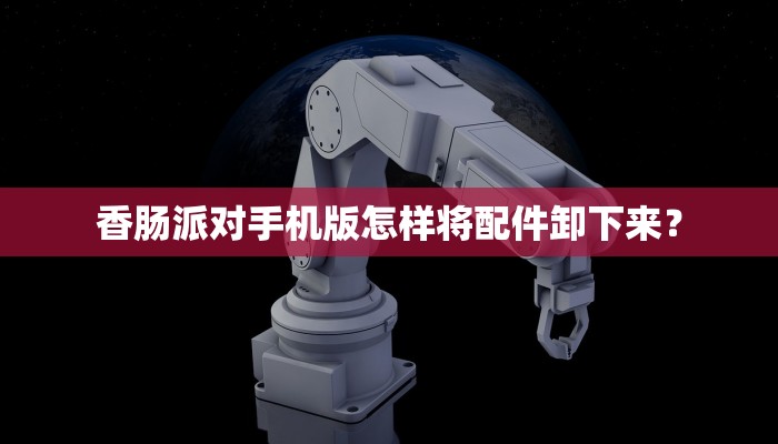 香肠派对手机版怎样将配件卸下来？