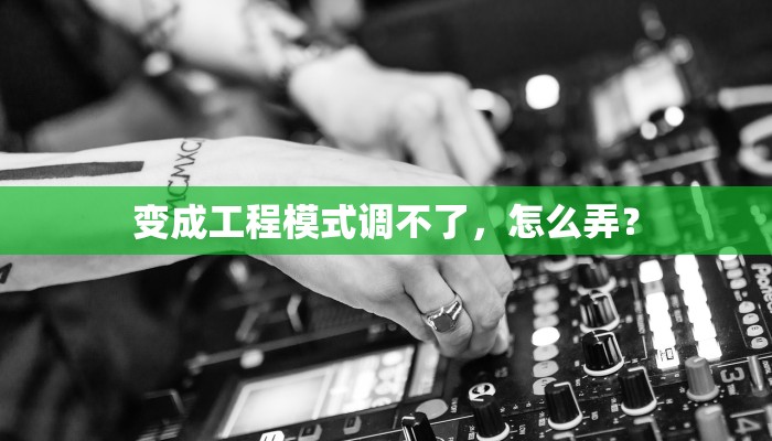 变成工程模式调不了，怎么弄？