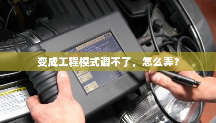 变成工程模式调不了，怎么弄？