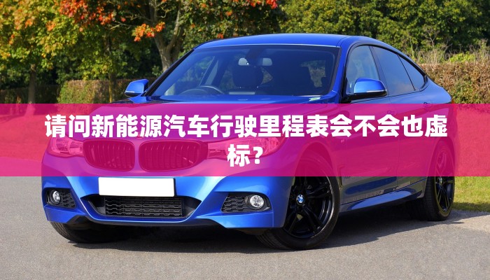 请问新能源汽车行驶里程表会不会也虚标？