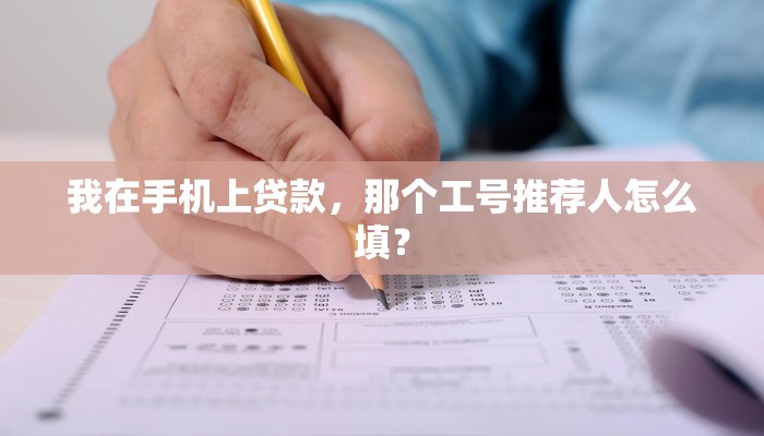 我在手机上贷款，那个工号推荐人怎么填？