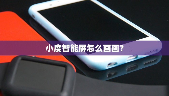 小度智能屏怎么画画？