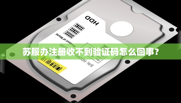苏服办注册收不到验证码怎么回事？