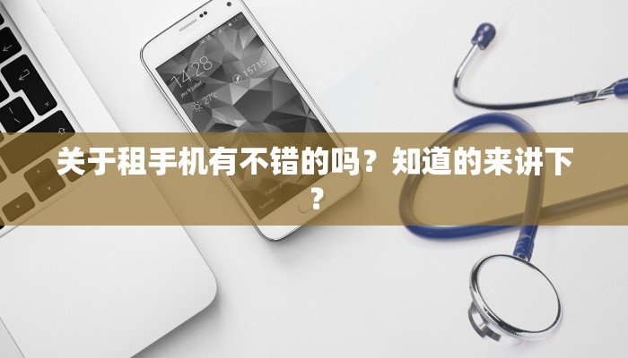 关于租手机有不错的吗？知道的来讲下？