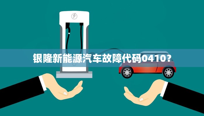 银隆新能源汽车故障代码0410？