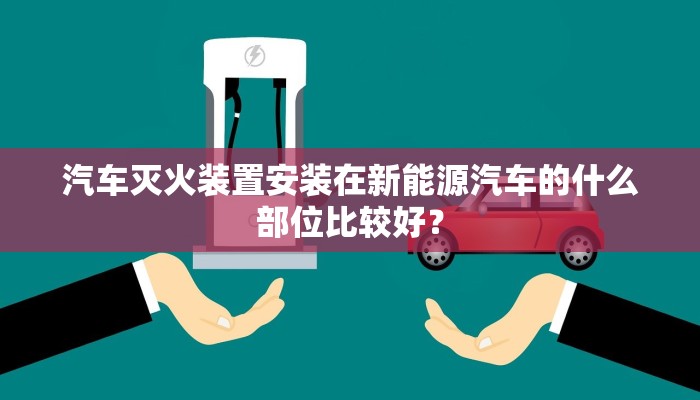 汽车灭火装置安装在新能源汽车的什么部位比较好？