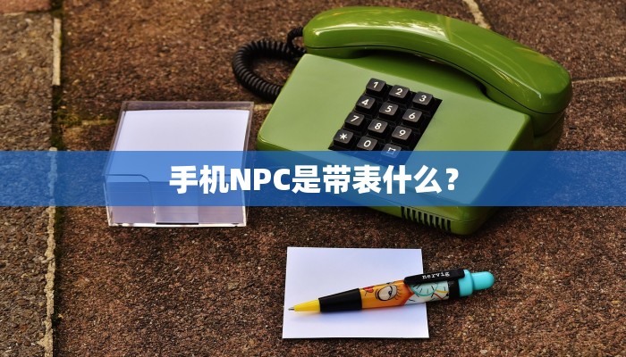 手机NPC是带表什么？