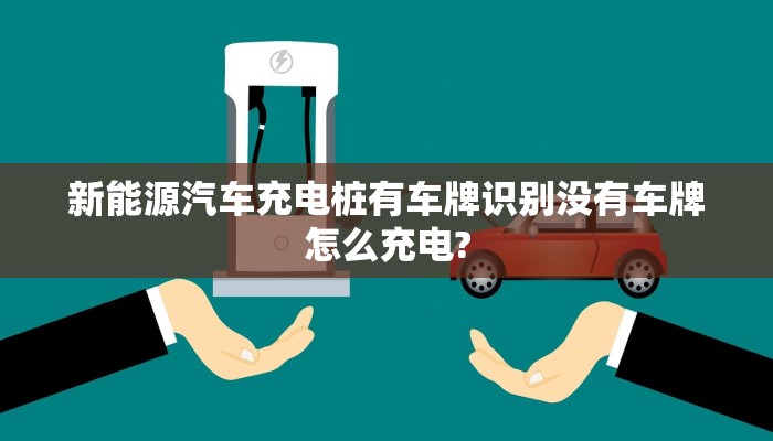 新能源汽车充电桩有车牌识别没有车牌怎么充电?