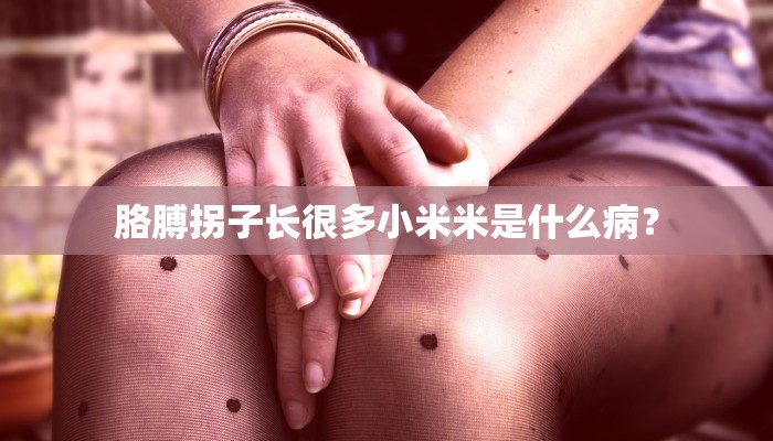 胳膊拐子长很多小米米是什么病？