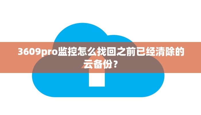 3609pro监控怎么找回之前已经清除的云备份？