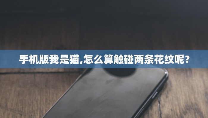 手机版我是猫,怎么算触碰两条花纹呢？