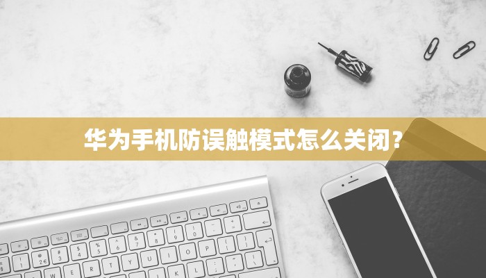 华为手机防误触模式怎么关闭？