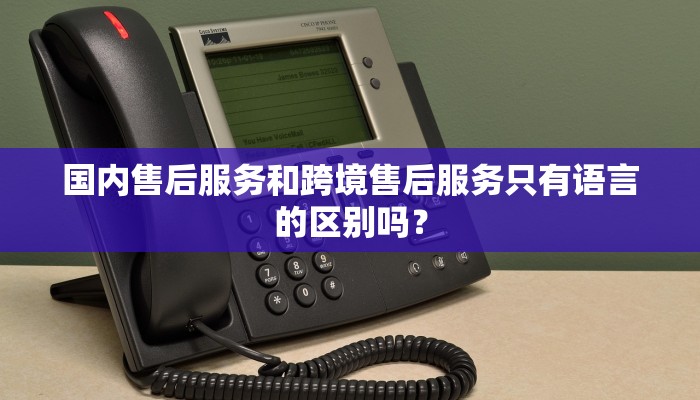 国内售后服务和跨境售后服务只有语言的区别吗？