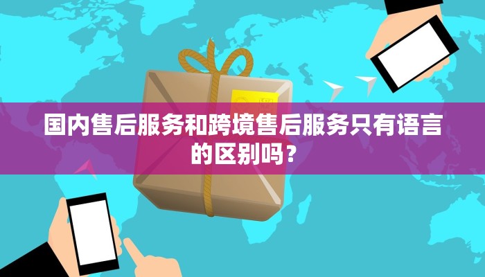 国内售后服务和跨境售后服务只有语言的区别吗？