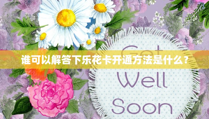 谁可以解答下乐花卡开通方法是什么？