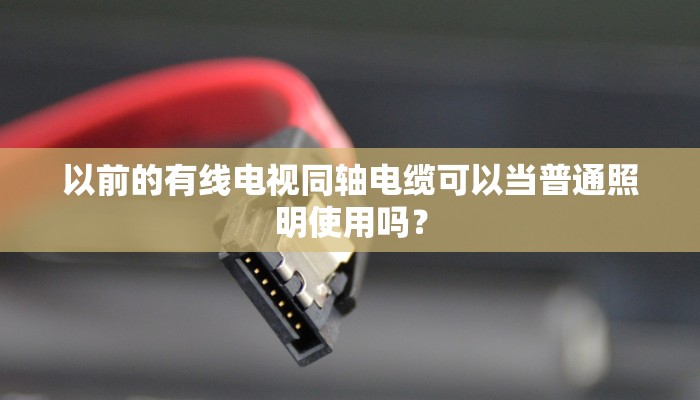 以前的有线电视同轴电缆可以当普通照明使用吗？