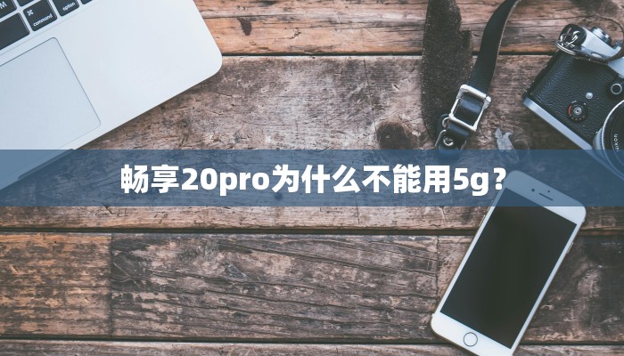 畅享20pro为什么不能用5g？
