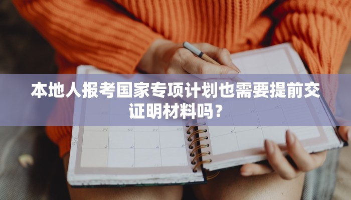 本地人报考国家专项计划也需要提前交证明材料吗？
