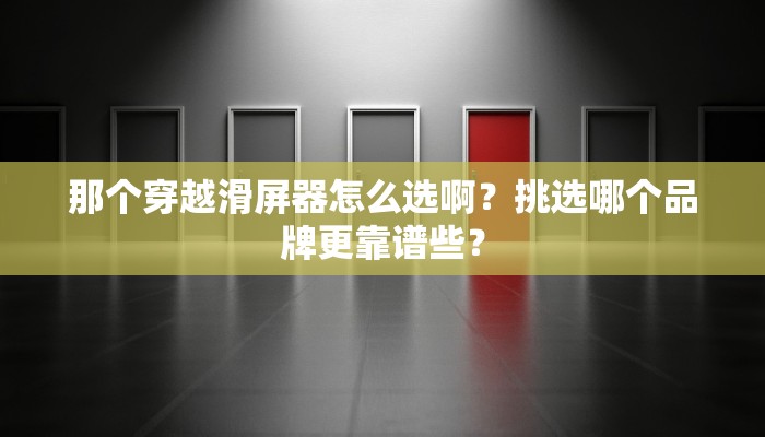 那个穿越滑屏器怎么选啊？挑选哪个品牌更靠谱些？
