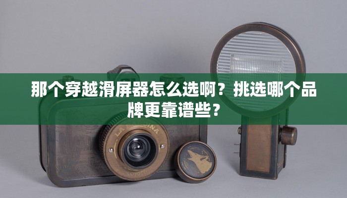 那个穿越滑屏器怎么选啊？挑选哪个品牌更靠谱些？