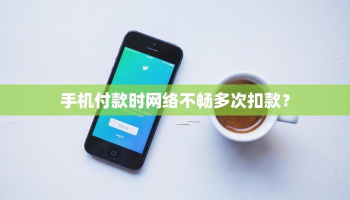 手机付款时网络不畅多次扣款？