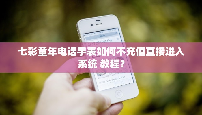 七彩童年电话手表如何不充值直接进入系统 教程？